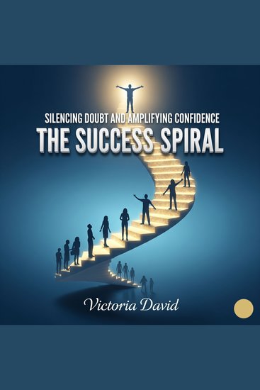 Silencing Doubt and Amplifying Confidence - The Success Spiral - cover
