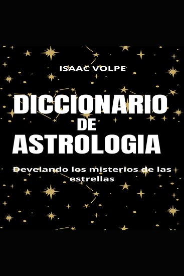 DICCIONARIO DE ASTROLOGÍA Desvelando los misterios de las estrellas - Una guía esencial para comprender el fascinante mundo de la astrología - cover