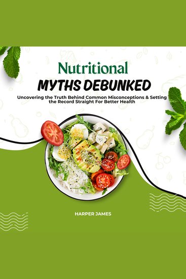 Nutritional Myths Debunked - Uncovering the Truth Behind Common Misconceptions & Setting the Record Straight For Better Health - cover