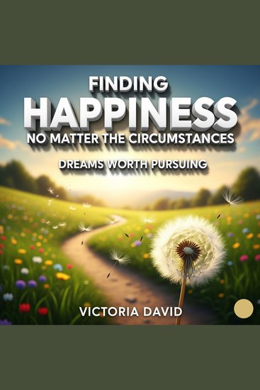 Finding Happiness No Matter the Circumstances - Dreams Worth Pursuing - cover