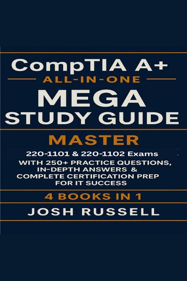 CompTIA A+ All-in-One Mega Study Guide - Master 220-1101 & 220-1102 Exams with 250+ Practice Questions In-Depth Answers & Complete Certification Prep for IT Success - cover
