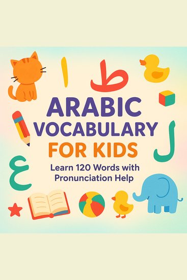 My First Arabic Words - 100+ Everyday Words with Pronunciation Help and English Translations – Vocabulary Builder for Kids and Beginners - cover
