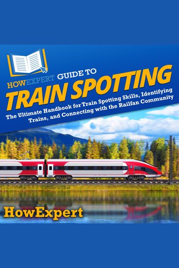HowExpert Guide to Train Spotting - The Ultimate Handbook for Train Spotting Skills Identifying Trains and Connecting with the Railfan Community - cover