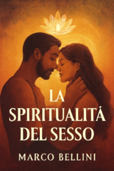 La Spiritualità del Sesso - Un Viaggio di Unione e Realizzazione attraverso la Sessualità e la Spiritualità | Scopri come la connessione sessuale può diventare un cammino spirituale di completa unione e significato profondo - cover