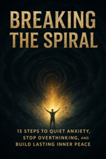 Breaking the Spiral - 15 Steps to Quiet Anxiety Stop Overthinking and Build Lasting Inner Peace - cover
