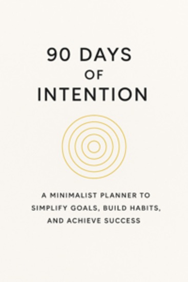 90 Days of Intention: A Minimalist Planner to Simplify Goals Build Habits and Achieve Success - cover