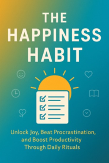 The Happiness Habit: Unlock Joy Beat Procrastination and Boost Productivity Through Daily Rituals - cover