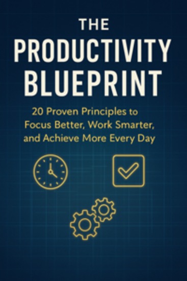 The Productivity Blueprint: 20 Proven Principles to Focus Better Work Smarter and Achieve More Every Day - cover