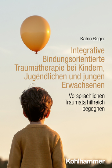 Integrative Bindungsorientierte Traumatherapie bei Kindern Jugendlichen und jungen Erwachsenen - Vorsprachlichen Traumata hilfreich begegnen - cover