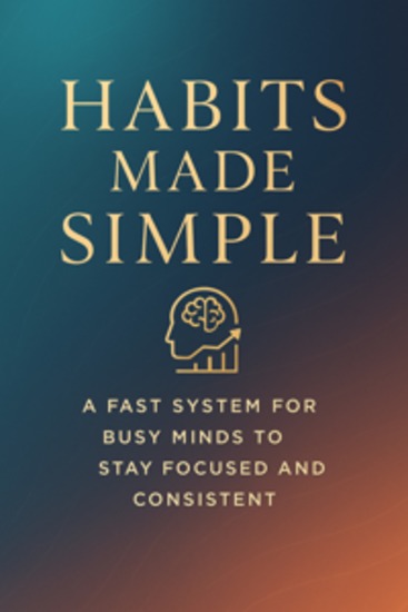 Habits Made Simple: A Fast System for Busy Minds to Stay Focused and Consistent - cover