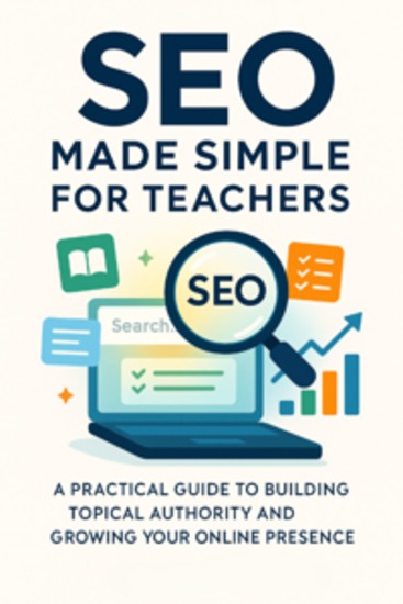 SEO Made Simple for Teachers A Practical Guide to Building Topical Authority and Growing Your Online Presence - cover
