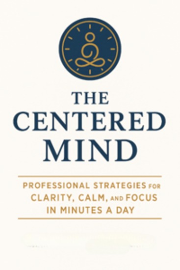 The Centered Mind: Professional Strategies for Clarity Calm and Focus in Minutes a Day - cover