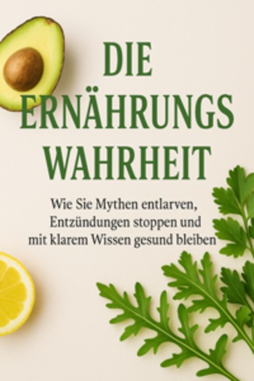 Die Ernährungswahrheit Wie Sie Mythen entlarven Entzündungen stoppen und mit klarem Wissen gesund bleiben - cover