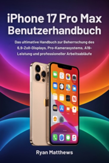 iPhone 17 Pro Max Benutzerhandbuch - Das ultimative Handbuch zur Beherrschung des 69-Zoll-Displays Pro-Kamerasystems A19-Leistung und professioneller Arbeitsabläufe - cover