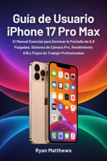 Guía de Usuario iPhone 17 Pro Max - El Manual Esencial para Dominar la Pantalla de 69 Pulgadas Sistema de Cámara Pro Rendimiento A19 y Flujos de Trabajo Profesionales - cover