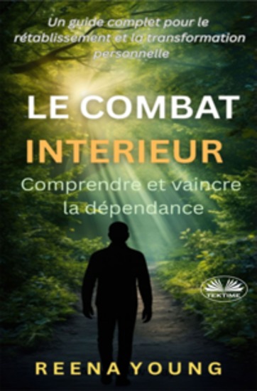 Le Combat Intérieur : Comprendre Et Vaincre La Dépendance - Un Guide Complet Pour Le Rétablissement Et La Transformation Personnelle - cover