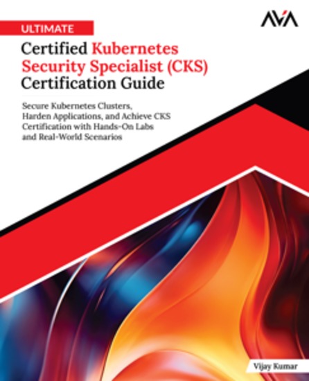 Ultimate Certified Kubernetes Security Specialist (CKS) Certification Guide - Secure Kubernetes Clusters Harden Applications and Achieve CKS Certification with Hands-On Labs and Real-World Scenarios - cover
