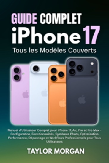 Guide Complet iPhone 17 : Tous les Modèles Couverts - Manuel d'Utilisateur Complet pour iPhone 17 Air Pro et Pro Max - Configuration Fonctionnalités Systèmes Photo Optimisation Performance Dépannage et Workflows Professionnels pour Tous Utilisateurs - cover