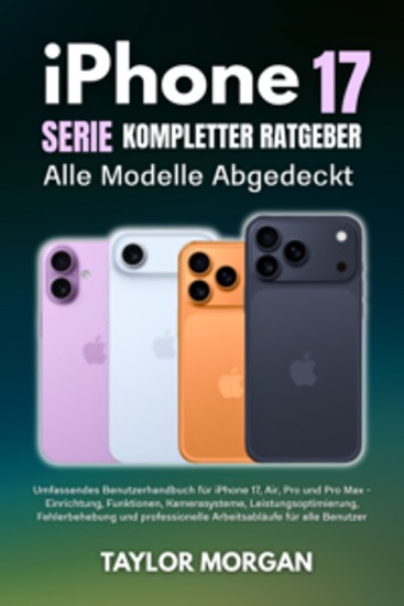 iPhone 17 Serie Kompletter Ratgeber: Alle Modelle Abgedeckt - Umfassendes Benutzerhandbuch für iPhone 17 Air Pro und Pro Max - Einrichtung Funktionen Kamerasysteme Leistungsoptimierung Fehlerbehebung und professionelle Arbeitsabläufe für alle Benutzer - cover