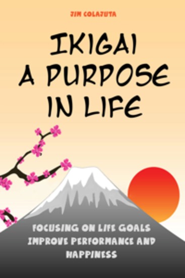 Ikigai: A Purpose in Life - Focusing on Life Goals Improves Performance and Happiness - cover