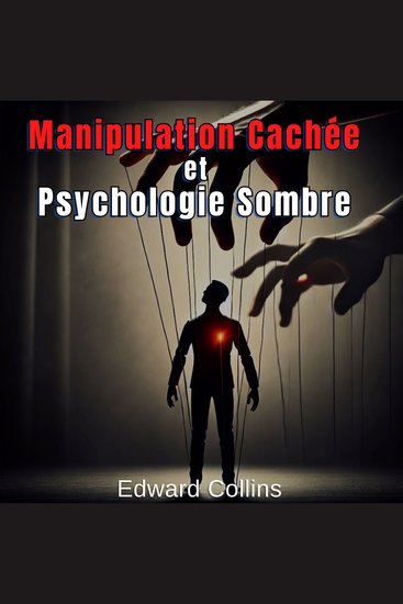 Manipulation Cachée et Psychologie Sombre - Techniques Interdites pour Influencer la Vie Quotidienne - cover
