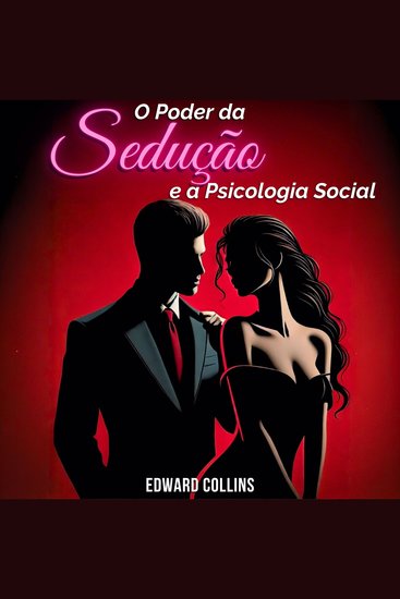 O Poder da Sedução e a Psicologia Social - Aprenda os segredos de como Conquistar e Persuadir uma pessoa - cover