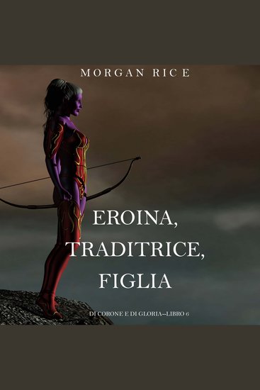Eroina Traditrice Figlia (Di Corone e di Gloria—Libro 6) - Narration par une voix synthétisée - cover