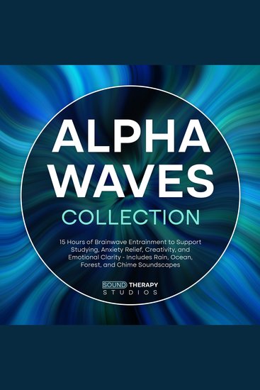 Alpha Waves Collection - 15 Hours of Brainwave Entrainment to Support Studying Anxiety Relief Creativity and Emotional Clarity - Includes Rain Ocean Forest and Chime Soundscapes - cover