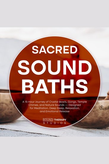 Sacred Sound Baths - A 15-Hour Journey of Crystal Bowls Gongs Temple Chimes and Nature Sounds — Designed for Meditation Deep Sleep Relaxation and Emotional Release - cover