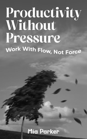Productivity Without Pressure - Work With Flow Not Force - cover