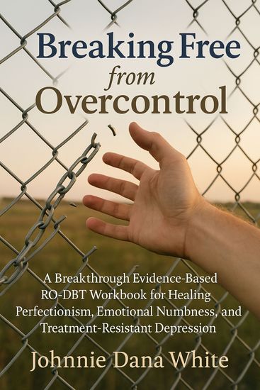 Breaking Free from Overcontrol - A Breakthrough Evidence-Based RO-DBT Workbook for Healing Perfectionism Emotional Numbness and Treatment-Resistant Depression - cover