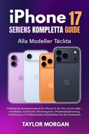 iPhone 17 Seriens Kompletta Guide: Alla Modeller Täckta - Omfattande Användarmanual för iPhone 17 Air Pro och Pro Max - Installation Funktioner Kamerasystem Prestandaoptimering Felsökning och Professionella Arbetsflöden för Alla Användare - cover