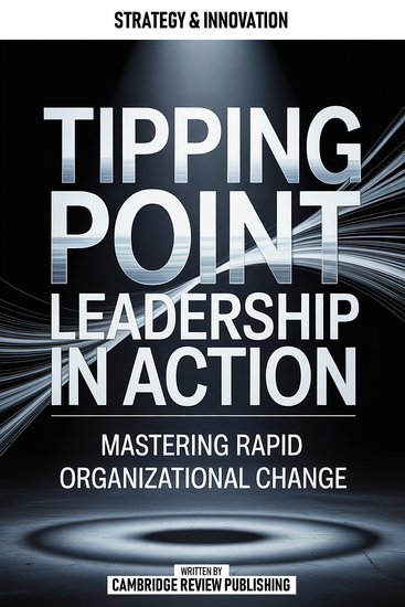 Tipping Point Leadership In Action - Mastering Rapid Organizational Change - cover