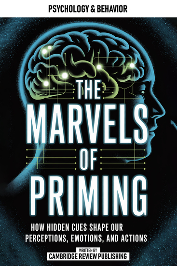 The Marvels Of Priming - How Hidden Cues Shape Our Perceptions Emotions And Actions - cover