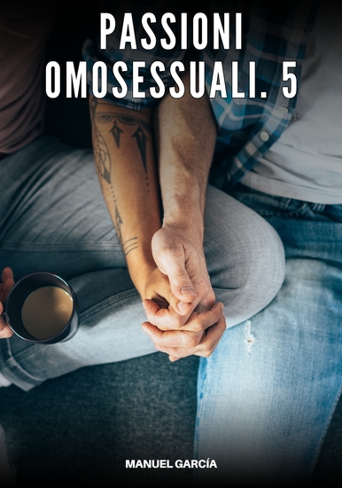 Passioni Omosessuali 5 - Racconti Erotici Gay di Sesso Esplicito per Uomini Adulti - cover