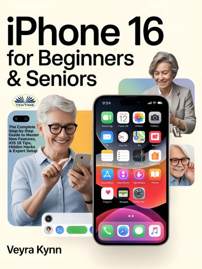 IPhone 16 For Beginners & Seniors - The Complete Step-By-Step Guide To Master New Features IOS 18 Tips Hidden Hacks & Expert Setup - cover