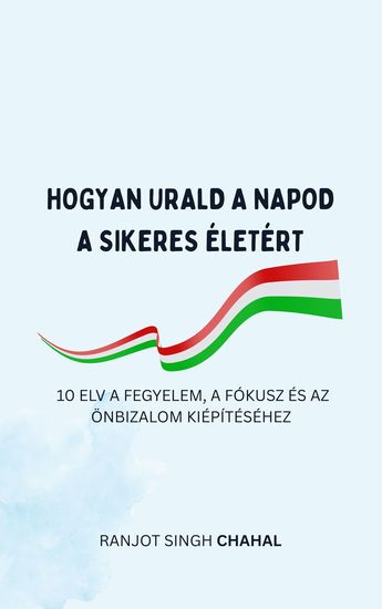 Hogyan Urald a Napod a Sikeres életért - 10 Elv a Fegyelem a Fókusz és Az önbizalom Kiépítéséhez - cover