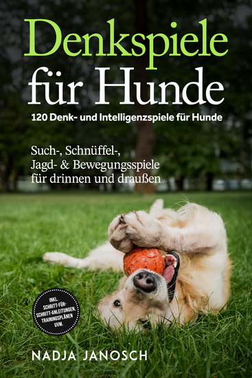 Denkspiele für Hunde: 120 Denk- und Intelligenzspiele für Hunde – Such- Schnüffel- Jagd- & Bewegungsspiele für drinnen und draußen – inkl Schritt-für-Schritt-Anleitungen Trainingsplänen uvm - cover