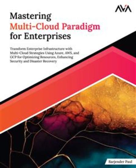 Mastering Multi-Cloud Paradigm for Enterprises - Transform Enterprise Infrastructure with Multi-Cloud Strategies Using Azure AWS and GCP for Optimizing Resources Enhancing Security and Disaster Recovery - cover