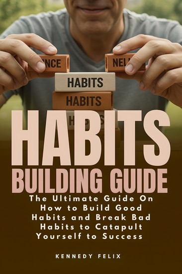 Habits Building Guide - The Ultimate Guide On How to Build Good Habits and Break Bad Habits to Catapult Yourself to Success - cover