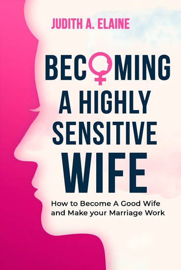 Becoming A Highly Sensitive Wife - How to Become A Good Wife and Make your Marriage Work - cover