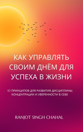 как управлять своим днём для успеха в жизни - 10 принципов для развития дисциплины концентрации и уверенности в себе - cover