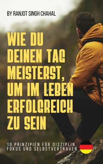 Wie Du Deinen Tag Meisterst Um Im Leben Erfolgreich Zu Sein - 10 Prinzipien Für Disziplin Fokus Und Selbstvertrauen - cover
