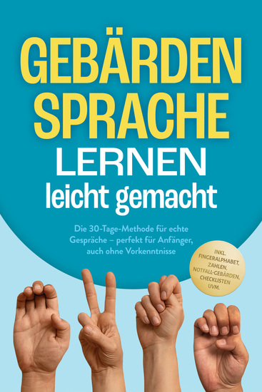 Gebärdensprache lernen leicht gemacht: Die 30-Tage-Methode für echte Gespräche – perfekt für Anfänger auch ohne Vorkenntnisse – inkl Fingeralphabet Zahlen Notfall-Gebärden Checklisten uvm - cover