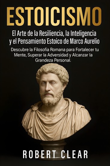 Estoicismo - El Arte de la Resiliencia la Inteligencia y el Pensamiento Estoico de Marco AurelioDescubre la Filosofía Romana para Fortalecer tu Mente Superar la Adversidad y Alcanzar la Grandeza Personal - cover
