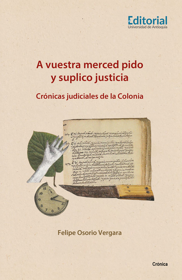 A vuestra merced pido y suplico justicia - Crónicas judiciales de la Colonia - cover