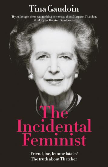 The Incidental Feminist - Friend foe femme fatale? The truth about Thatcher - cover