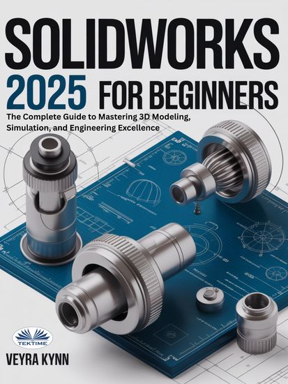 SolidWorks 2025 For Beginners - The Complete Guide To Mastering 3D Modeling Simulation And Engineering Excellence - cover