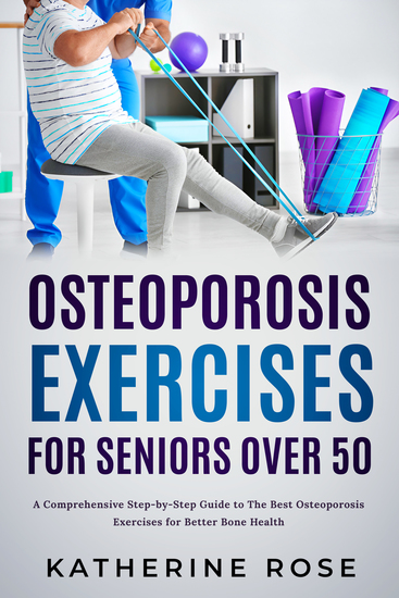 Osteoporosis Exercises for Seniors Over 50 - A Comprehensive Step-by-Step Guide to The Best Osteoporosis Exercises for Better Bone Health - cover