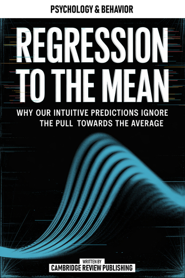 Regression To The Mean - Why Our Intuitive Predictions Ignore The Pull Towards The Average - cover